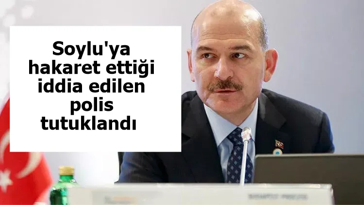 Soylu'ya hakaret ettiği iddia edilen polis tutuklandı 